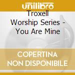 Troxell Worship Series - You Are Mine cd
