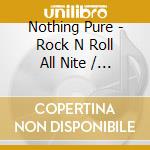 Nothing Pure - Rock N Roll All Nite  / All Day (Feat. Larry Carr, Dave Munnell, Shane Munnell & Theresa Munnell) cd musicale di Nothing Pure