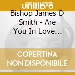 Bishop James D Smith - Are You In Love With Jesus Or Just Having An Affai cd