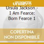 Ursula Jackson - I Am Fearce: Born Fearce 1 cd
