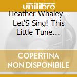 Heather Whaley - Let'S Sing! This Little Tune Together cd musicale di Heather Whaley