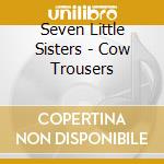 Seven Little Sisters - Cow Trousers cd