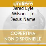 Jered Lyle Wilson - In Jesus Name cd