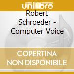Robert Schroeder - Computer Voice cd musicale di Robert Schroeder