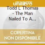 Todd L Thomas - The Man Nailed To A Tree cd
