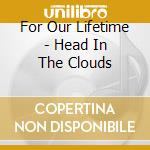 For Our Lifetime - Head In The Clouds cd