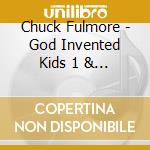 Chuck Fulmore - God Invented Kids 1 & 2 cd musicale di Chuck Fulmore