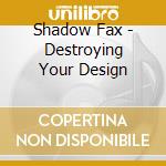 Shadow Fax - Destroying Your Design cd musicale di Shadow Fax