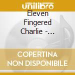 Eleven Fingered Charlie - Through The Years
