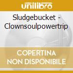 Sludgebucket - Clownsoulpowertrip cd