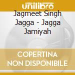 Jagmeet Singh Jagga - Jagga Jamiyah cd musicale di Jagmeet Singh Jagga