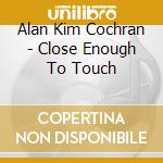Alan Kim Cochran - Close Enough To Touch cd