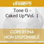 Tone G - Caked Up*Vol. 1 cd musicale di Tone G