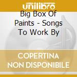 Big Box Of Paints - Songs To Work By cd