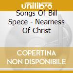 Songs Of Bill Spece - Nearness Of Christ cd musicale di Songs Of Bill Spece