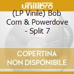 (LP Vinile) Bob Corn & Powerdove - Split 7