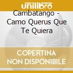 Cambatango - Camo Querus Que Te Quiera cd