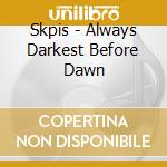 Skpis - Always Darkest Before Dawn cd musicale di Skpis