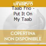 Taab Frio - Put It On My Taab cd