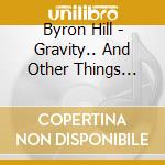 Byron Hill - Gravity.. And Other Things That Keep You Down To Earth cd musicale di Byron Hill
