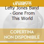 Lefty Jones Band - Gone From This World cd musicale di Lefty Jones Band
