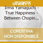 Irma Yamaguchi - True Happiness - Between Chopin And Jobim,Composes,Plays And Sings cd