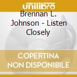 Brennan L. Johnson - Listen Closely cd musicale di Brennan L. Johnson
