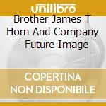 Brother James T Horn And Company - Future Image cd musicale di Brother James T Horn And Company