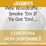 Pete Woodroffe - Smoke 'Em If Ya Got 'Em! (Best Of...) cd
