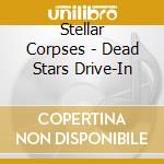 Stellar Corpses - Dead Stars Drive-In cd musicale di Stellar Corpses