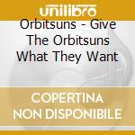 Orbitsuns - Give The Orbitsuns What They Want cd musicale di Orbitsuns