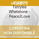 Terrylee Whetstone - Peace2Love cd musicale di Terrylee Whetstone