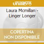 Laura Mcmillan - Linger Longer cd musicale di Laura Mcmillan