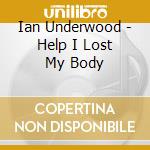 Ian Underwood - Help I Lost My Body cd musicale di Ian Underwood
