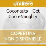 Coconauts - Get Coco-Naughty cd musicale di Coconauts