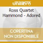 Ross Quartet Hammond - Adored cd musicale di Ross Quartet Hammond