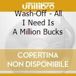 Wash-Off - All I Need Is A Million Bucks cd