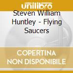 Steven William Huntley - Flying Saucers cd