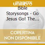 Bible Storysongs - Go Jesus Go! The Serving Savior In The Gospel Of M cd musicale di Bible Storysongs