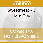 Sweetmeat - I Hate You cd musicale di Sweetmeat