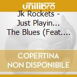 Jk Rockets - Just Playin... The Blues (Feat. Johnny Kay) cd