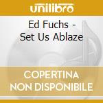 Ed Fuchs - Set Us Ablaze cd