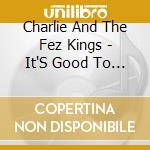 Charlie And The Fez Kings - It'S Good To Be The King cd