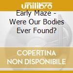 Early Maze - Were Our Bodies Ever Found? cd