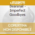 Bearsnail - Imperfect Goodbyes cd musicale di Bearsnail