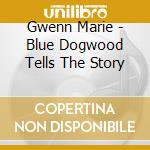Gwenn Marie - Blue Dogwood Tells The Story cd musicale di Gwenn Marie