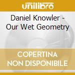 Daniel Knowler - Our Wet Geometry cd