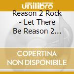 Reason 2 Rock - Let There Be Reason 2 Rock cd