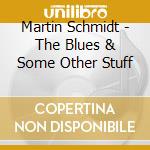 Martin Schmidt - The Blues & Some Other Stuff cd musicale di Martin Schmidt