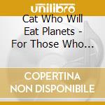 Cat Who Will Eat Planets - For Those Who Don'T Have A Record Player Ye 1 cd